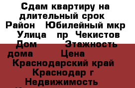 Сдам квартиру на длительный срок › Район ­ Юбилейный мкр. › Улица ­ пр. Чекистов › Дом ­ 34 › Этажность дома ­ 10 › Цена ­ 14 000 - Краснодарский край, Краснодар г. Недвижимость » Квартиры аренда   . Краснодарский край,Краснодар г.